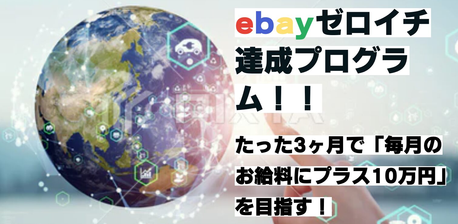 ebayゼロイチ 達成プログラム！！たった3ヶ月で「毎月のお給料にプラス10万円」を目指す！